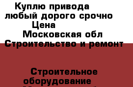 Куплю привода beilmo любый дорого срочно  › Цена ­ 586 777 - Московская обл. Строительство и ремонт » Строительное оборудование   . Московская обл.